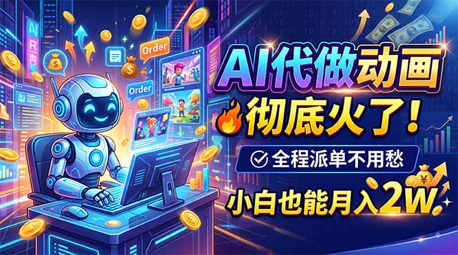 (19828期)AI代做动画,彻底火了!全程派单不用愁,小白也能月入2W - 臻优资源网