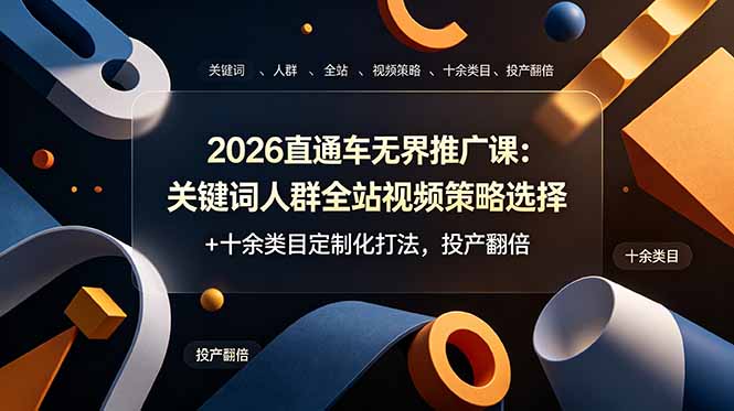 （19100期）2026直通车无界推广课：关键词人群全站视频策略选择+十余类目定制化打法，投产翻倍 - 臻优资源网