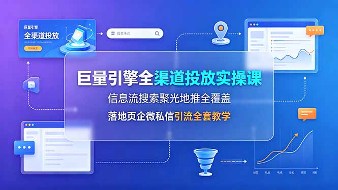 （19181期）巨量引擎全渠道投放实操课，信息流搜索聚光地推全覆盖，落地页企微私信引流全套教学 - 臻优资源网