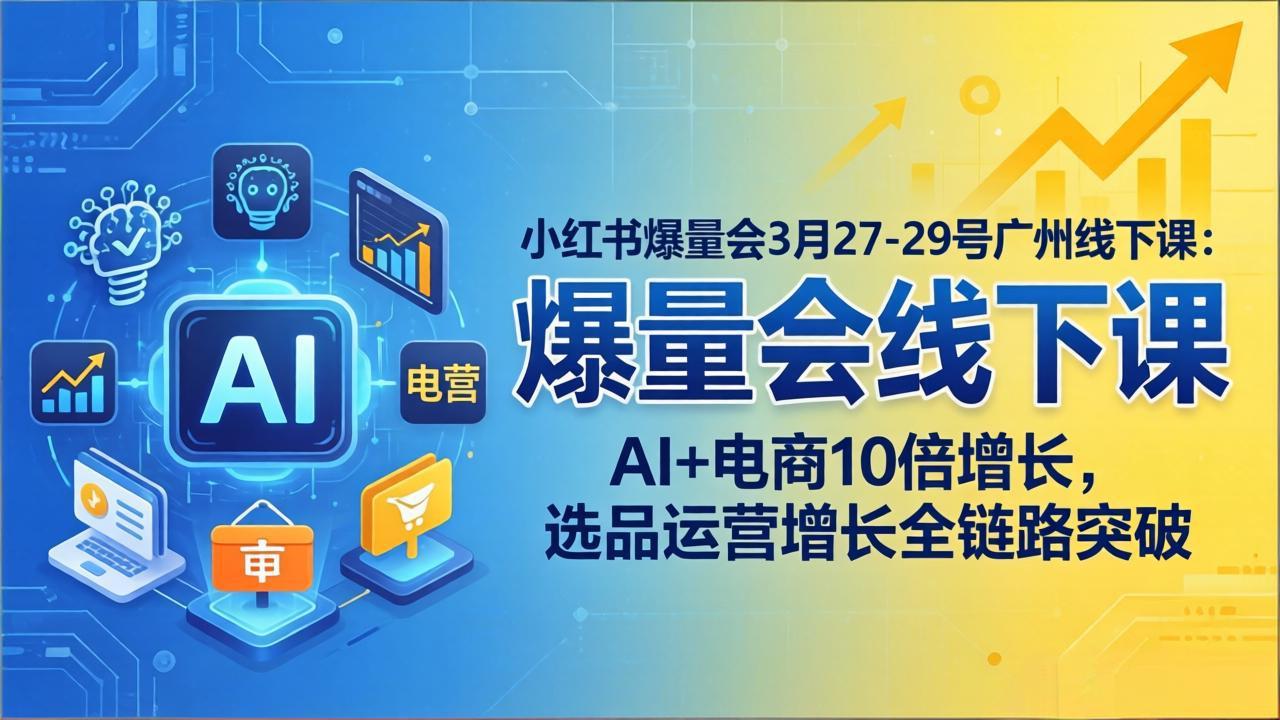 (17849期)小红书爆量会3月27-29号广州线下课:AI+电商10倍增长,选品运营增长全链路突破 - 臻优资源网