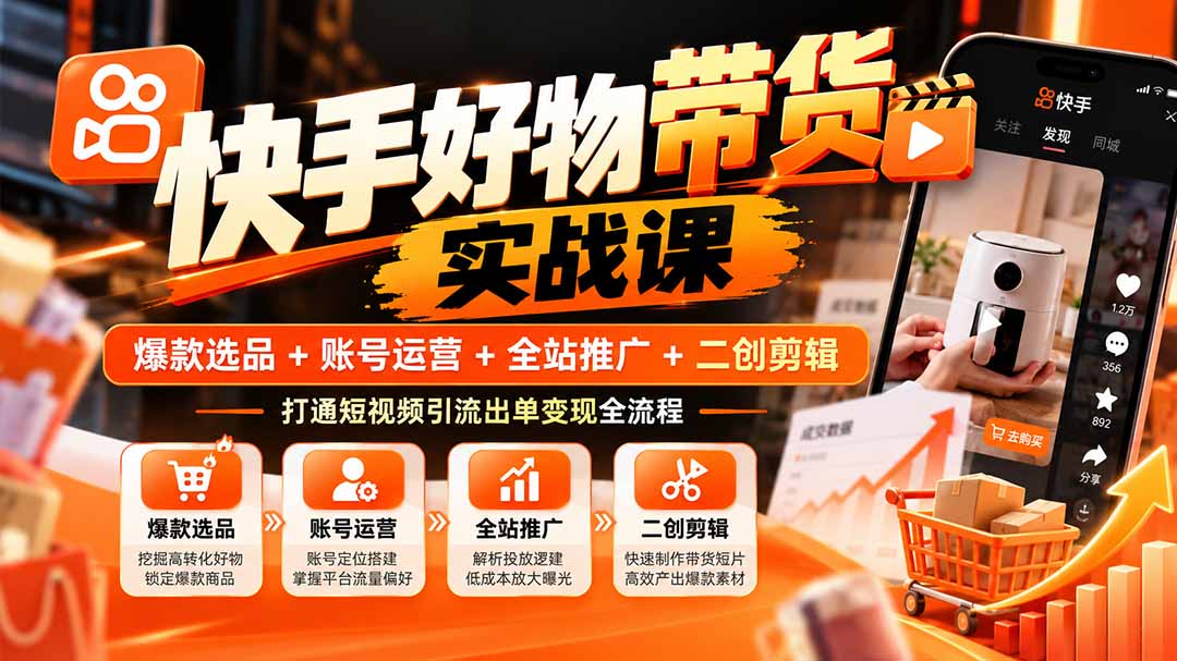 （20821期）快手好物带货实战课：爆款选品+账号运营+全站推广+二创剪辑，打通短视频引流出单变现全流程 - 臻优资源网