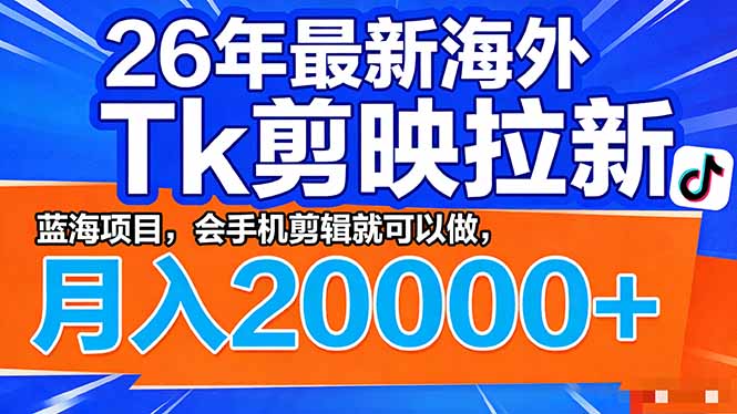 （17778期）26年最新海外Tk剪映拉新，蓝海项目，会手机剪辑就可以做，月入20000＋ - 臻优资源网