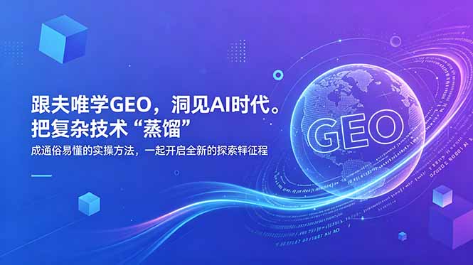 （18671期）跟夫唯学GEO，洞见AI时代。把复杂技术 “蒸馏” 成通俗易懂的实操方法，一起开启全新的探索征程 - 臻优资源网