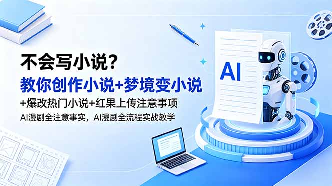 （18801期）不会写小说？教你创作小说+梦境变小说+爆改热门小说+红果上传注意事项，AI漫剧全流程实战教学 - 臻优资源网