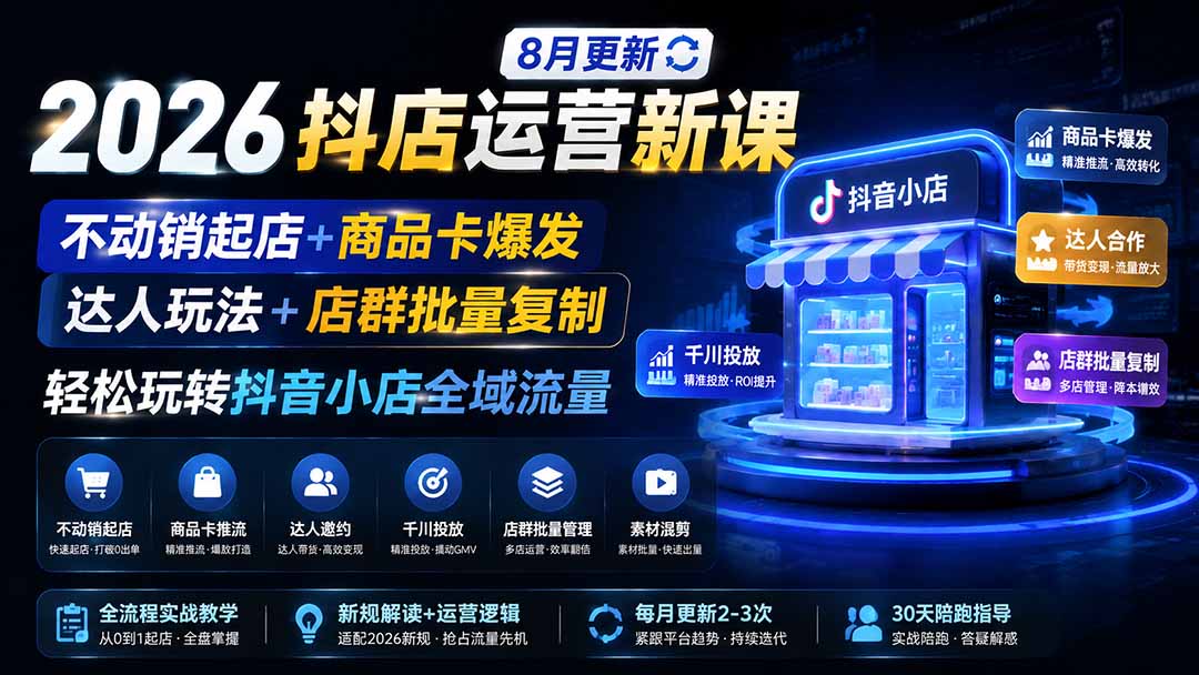 （19767期）2026抖店运营新课｜8月更新｜不动销起店+商品卡爆发｜达人玩法+店群批量复制｜轻松玩转抖音小店全域流量 - 臻优资源网