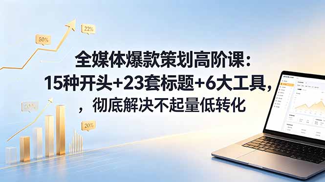 （18754期）全媒体爆款策划高阶课：15种开头+23套标题+6大工具，彻底解决不起量低转化 - 臻优资源网