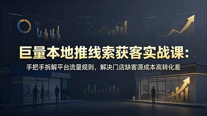 （19061期）巨量本地推线索获客实战课：手把手拆解平台流量规则，解决门店缺客源成本高转化差 - 臻优资源网