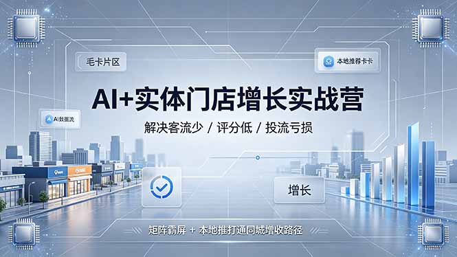 （19155期）AI+实体门店增长实战营，解决客流少/评分低/投流亏损；矩阵霸屏+本地推打通同城增收路径 - 臻优资源网