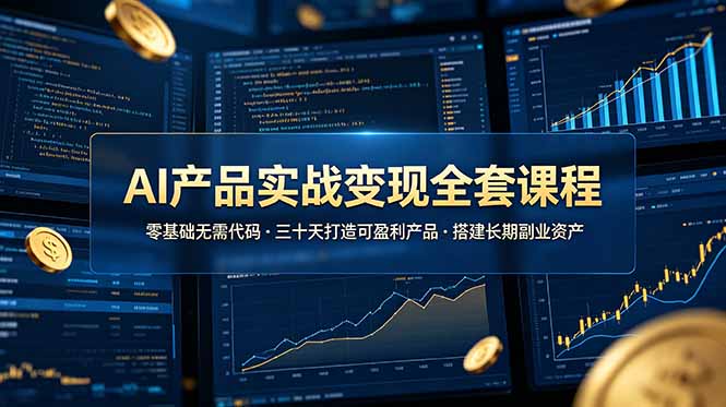 （19074期）AI产品实战变现全套课程，零基础无需代码，三十天打造可盈利产品搭建长期副业资产 - 臻优资源网