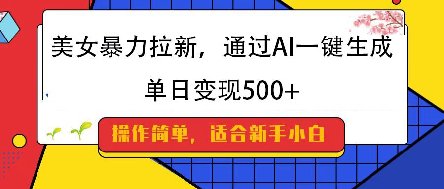 美女暴力拉新,通过AI一键生成,纯小白一学就会,单日变现500+ - 臻优资源网