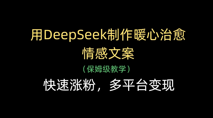 用DeepSeek制作暖心治愈情感文案，多平台变现，快速涨粉 - 臻优资源网