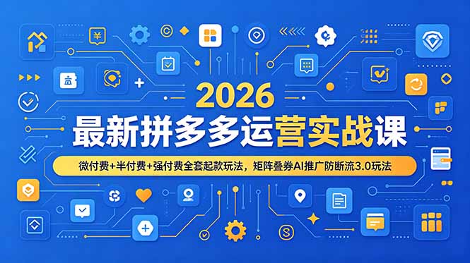 （19101期）2026最新拼多多运营实战课，微付费+半付费+强付费全套起款玩法，矩阵叠券AI推广防断流3.0玩法 - 臻优资源网