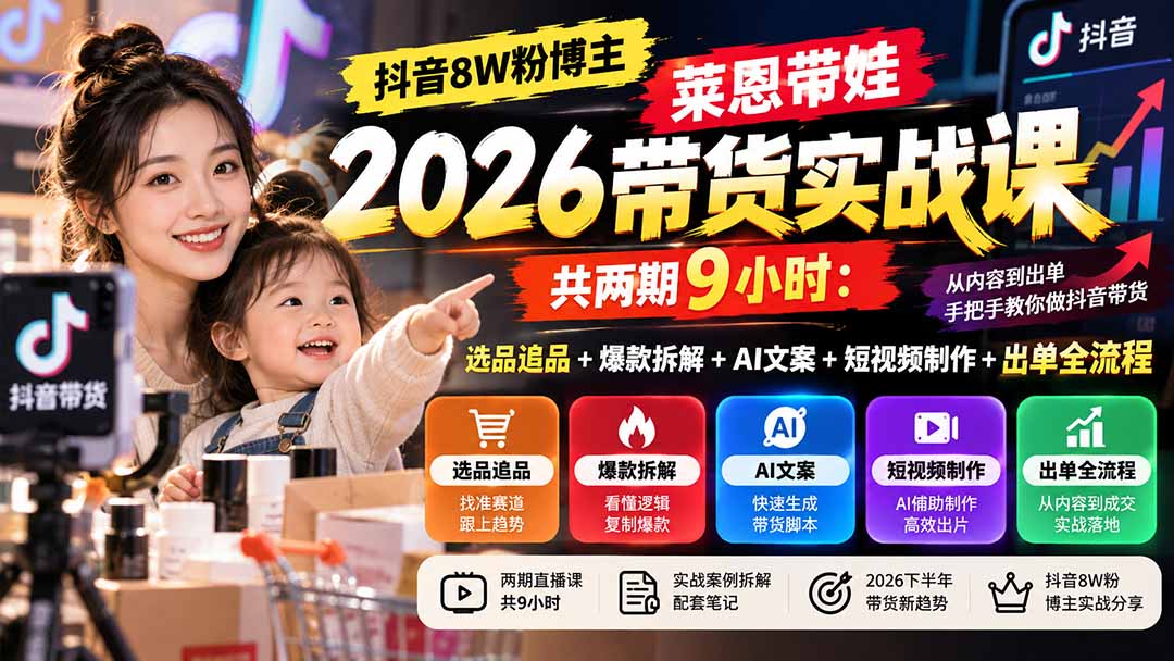 （20730期）【无水印】抖音8W粉博主莱恩带娃2026带货实战课-共两期9小时：选品追品+爆款拆解+AI文案+短视频制作+出单全流程 - 臻优资源网