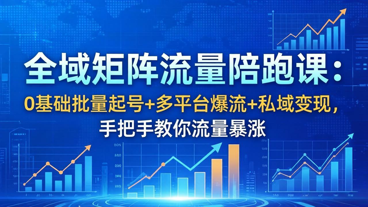 （18156期）全域矩阵流量陪跑课：0基础批量起号+多平台爆流+私域变现，手把手教你流量暴涨 - 臻优资源网