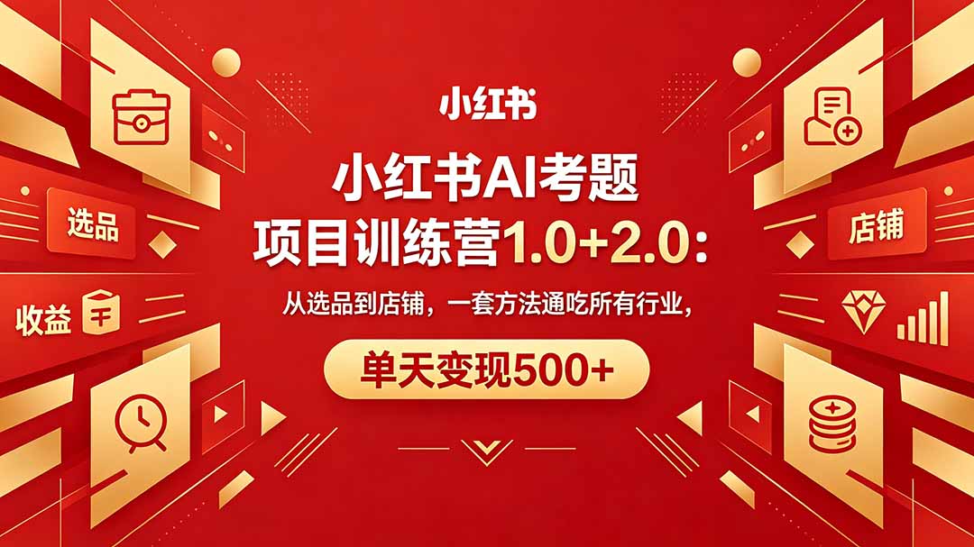 （18270期）黄岛主小红书AI考题项目训练营1.0+2.0：从选品到店铺，一套方法通吃所有行业，单天变现500+ - 臻优资源网
