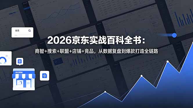 （18787期）2026京东实战百科全书：商智+搜索+联盟+店铺+竞品，从数据复盘到爆款打造全链路 - 臻优资源网