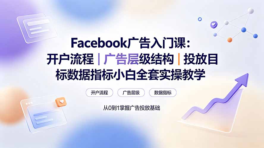 （19464期） Facebook广告入门课：开户流程｜广告层级结构｜投放目标数据指标小白全套实操教学 - 臻优资源网