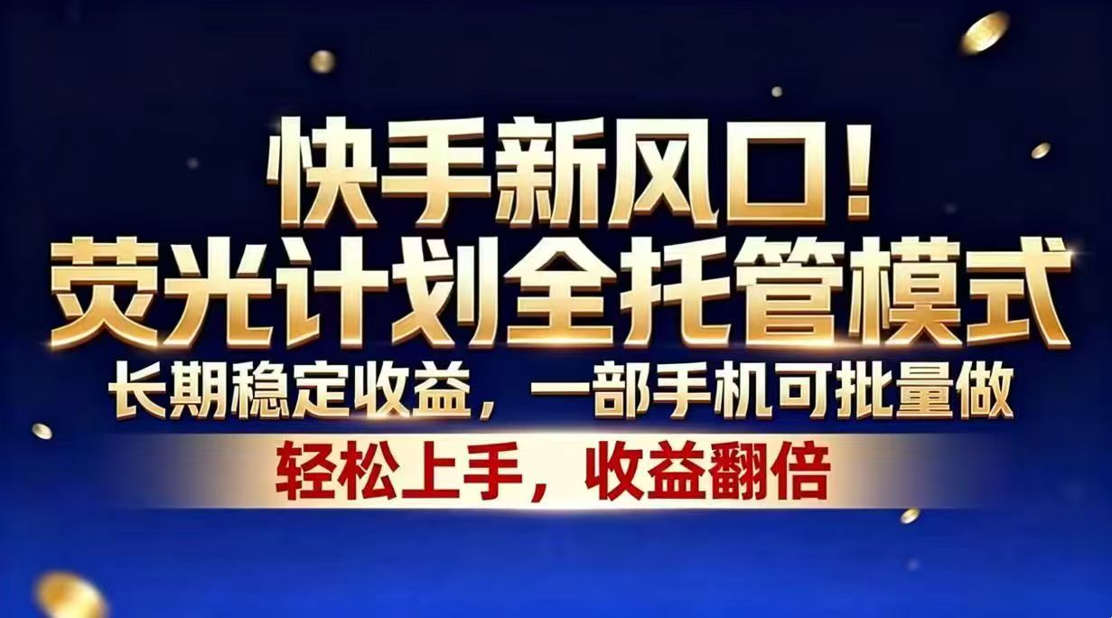 (18616期)快手新风口!荧光计划全托管模式,长期稳定收益,一部手机可批量做 - 臻优资源网