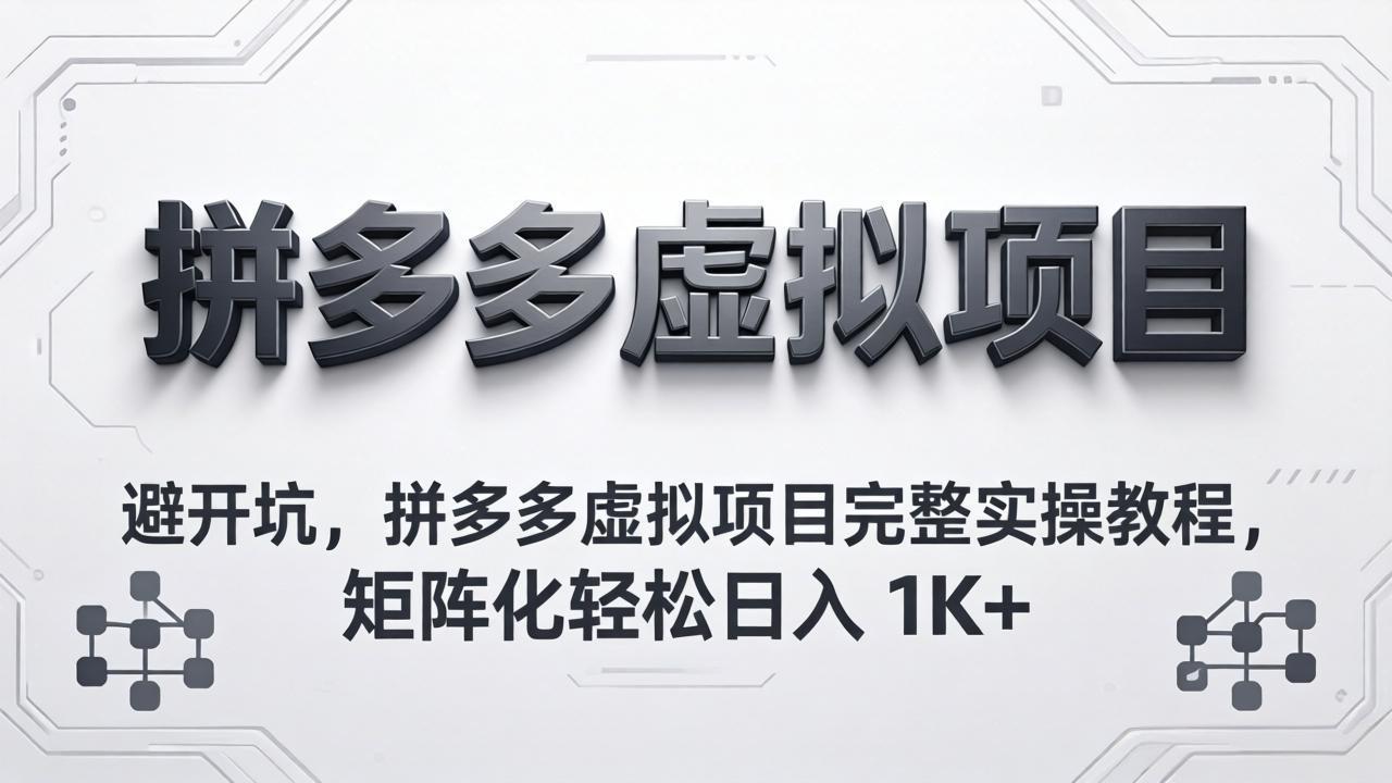 （18067期）避开坑，拼多多虚拟项目完整实操教程，矩阵化轻松日入 1K+ - 臻优资源网