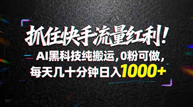 （18066期）抓住快手流量红利！AI黑科技纯搬运，0粉可做，每天几十分钟日入1000+ - 臻优资源网