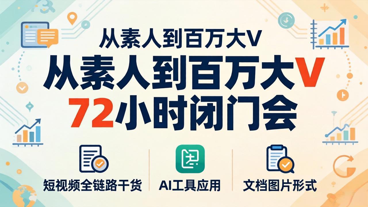 （18121期）从素人到百万大V 72小时闭门会：短视频全链路干货+AI工具应用，文档图片形式轻松学变现 - 臻优资源网
