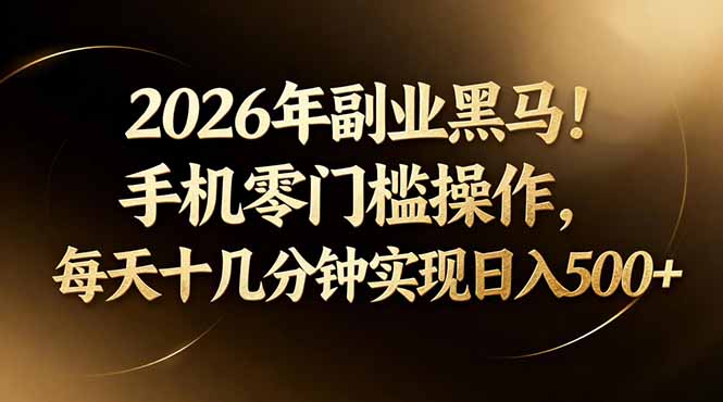 (17993期)2026年副业黑马!手机零门槛操作,每天十几分钟实现日入500+ - 臻优资源网