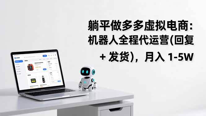 （17128期）躺平做多多虚拟电商：机器人全程代运营（回复 + 发货），月入 1-5W - 臻优资源网
