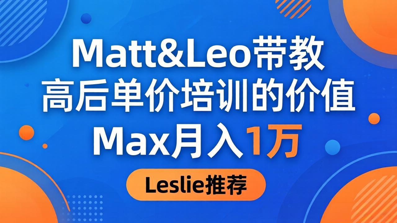（18161期）为啥都夸这高客单价培训？Matt&Leo 带教，Max 月入 1 万、Leslie 说最值！ - 臻优资源网