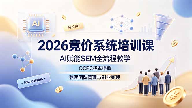 （19185期）2026竞价系统培训课，AI赋能SEM全流程教学，OCPC控本提效，兼顾团队管理与副业变现 - 臻优资源网