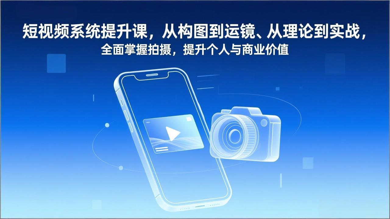 （17053期）短视频系统提升课，从构图到运镜、从理论到实战，全面掌握拍摄，提升个人与商业价值 - 臻优资源网