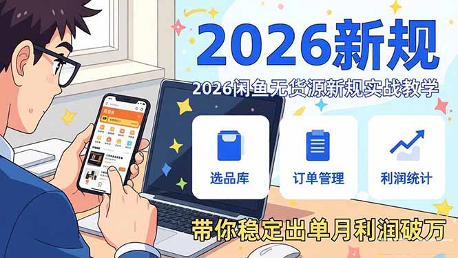 （17472期）2026闲鱼无货源新规实战教学，从零基础搭建账号到选品上架运营，带你稳定出单月利润破万 - 臻优资源网