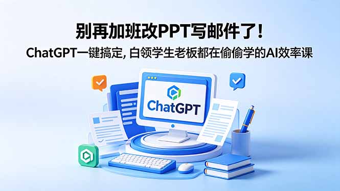 （18687期）别再加班改PPT写邮件了！ChatGPT一键搞定，白领学生老板都在偷偷学的AI效率课 - 臻优资源网