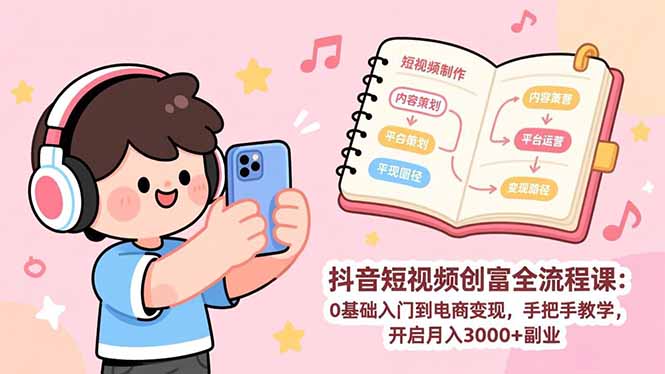 （17254期）抖音短视频创富全流程课：0基础入门到电商变现，手把手教学，开启月入3000+副业 - 臻优资源网