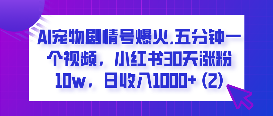  AI宠物剧情号爆火,五分钟一个视频，小红书30天涨粉10w，日收入1000+ - 臻优资源网