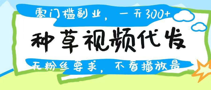 种草视频代发，无门槛日入300+，无粉丝要求，不看播放量 - 臻优资源网