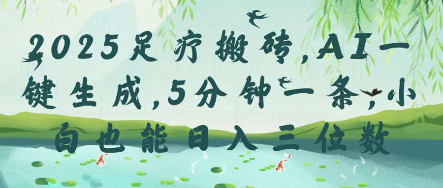 2025足疗搬砖,Ai一键生成,5分钟一条,小白也能日入三位数 - 臻优资源网