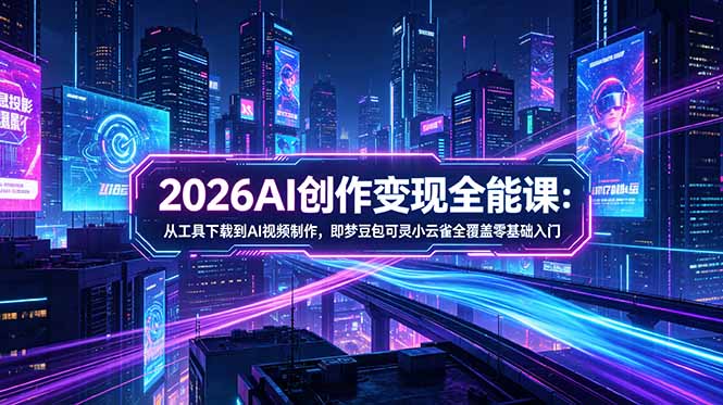 （18553期）2026AI创作变现全能课-更新5月：从工具下载到AI视频制作，即梦豆包可灵小云雀全覆盖零基础入门 - 臻优资源网
