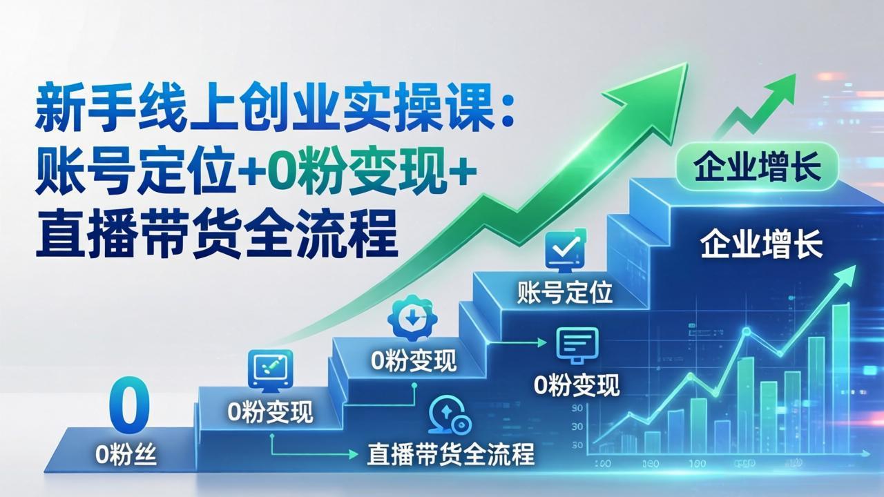 （17831期）新手线上创业实操课：账号定位+0粉变现+直播带货全流程，企业用户增长一步到位 - 臻优资源网