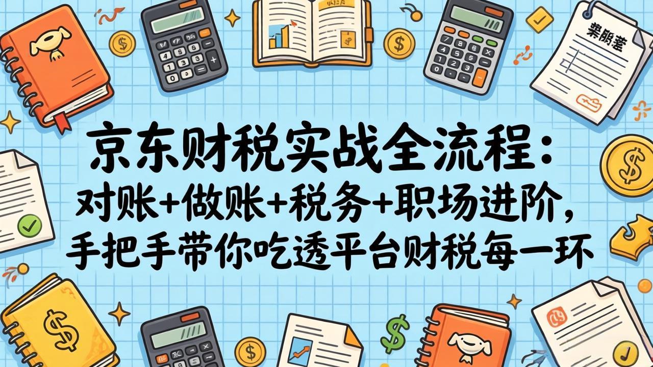 （17675期）京东财税实战全流程：对账+做账+税务+职场进阶，手把手带你吃透平台财税每一环 - 臻优资源网