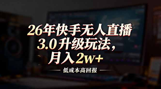 （17159期）26年快手无人直播3.0升级玩法，低成本高回报，月入2w+ - 臻优资源网