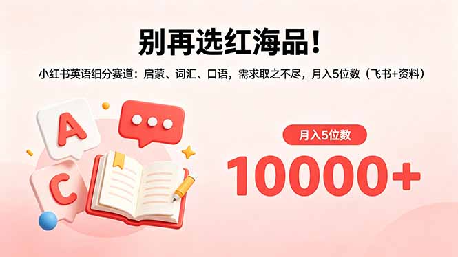 （18410期）别再选红海品！小红书英语细分赛道：启蒙、词汇、口语，需求取之不尽，月入5位数（飞书+资料） - 臻优资源网