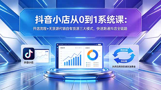 （18555期）抖音小店从0到1系统课：开店流程+无货源代销自有货源三大模式，快速跑通抖店全链路 - 臻优资源网
