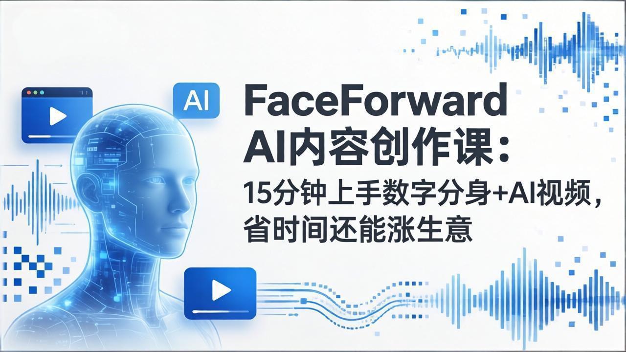 （17681期）FaceForward AI内容创作课：15分钟上手数字分身+AI视频，省时间还能涨生意 - 臻优资源网
