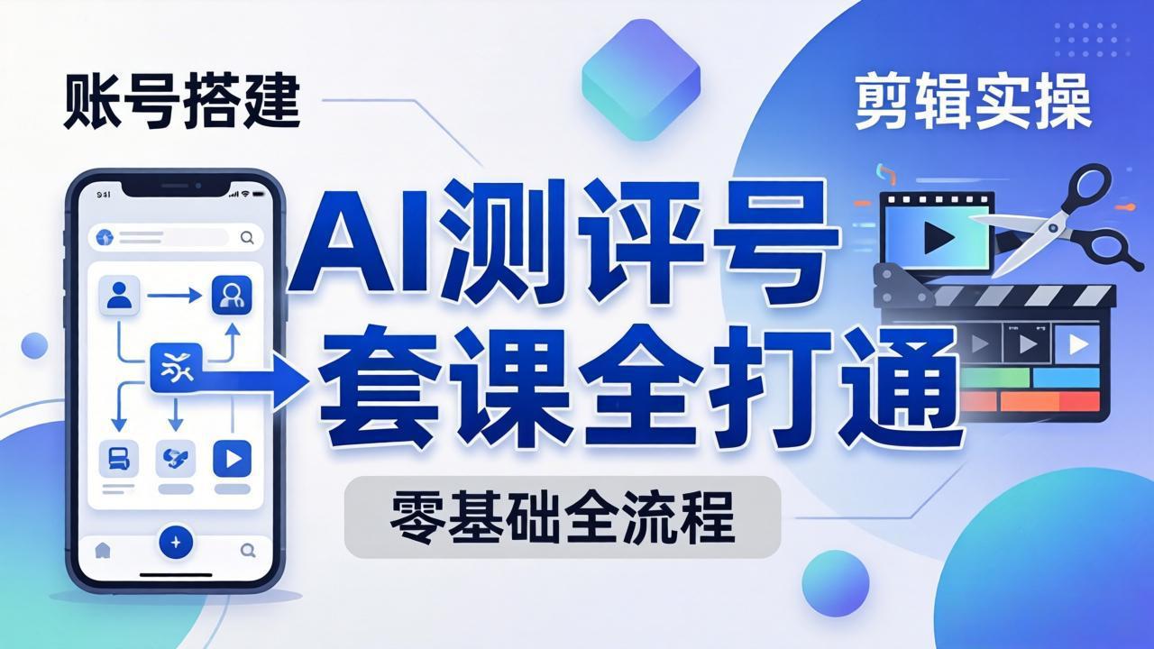 （18240期）零基础起步怎么做AI测评号？账号搭建、爆款文案、剪辑实操、涨粉变现，一套课全打通 - 臻优资源网