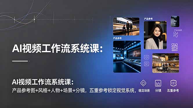 (19016期)AI视频工作流系统课:产品参考图+风格+人物+场景+分镜,五重参考锁定视觉系统,稳定产出高质量视频 - 臻优资源网