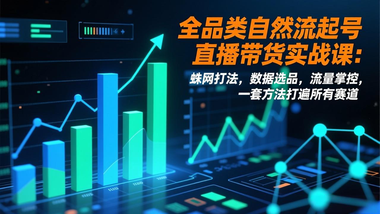 （17123期）全品类自然流起号直播带货实战课：蛛网打法，数据选品，流量掌控，一套方法打遍所有赛道 - 臻优资源网