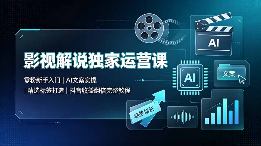 （19310期）影视解说独家运营课▪零粉新手入门｜AI文案实操｜精选标签打造｜抖音收益翻倍完整教程 - 臻优资源网