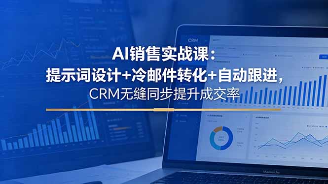 （18526期）AI销售实战课：提示词设计+冷邮件转化+自动跟进，CRM无缝同步提升成交率 - 臻优资源网