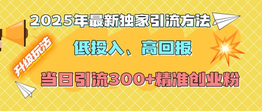2025年最新独家引流方法，低投入高回报？当日引流300+精准创业粉 - 臻优资源网