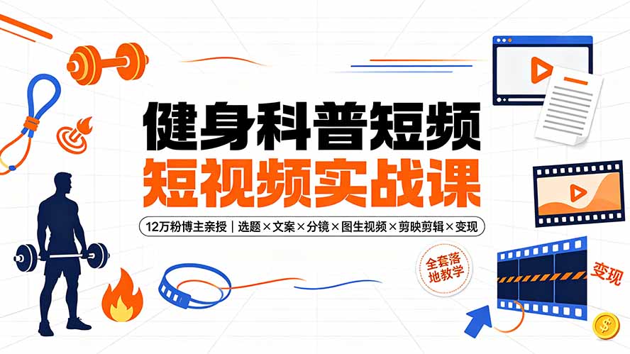 （19312期）健身科普短视频实战课-12万粉博主亲授｜选题×文案×分镜×图生视频×剪映剪辑×变现，全套落地教学 - 臻优资源网